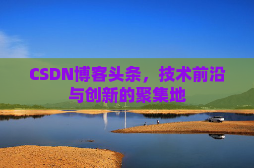 CSDN博客头条，技术前沿与创新的聚集地
