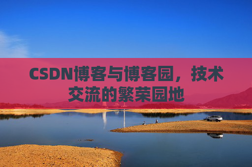 CSDN博客与博客园，技术交流的繁荣园地